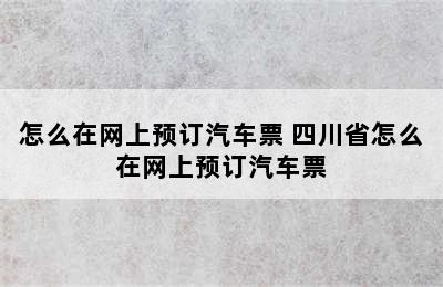 怎么在网上预订汽车票 四川省怎么在网上预订汽车票